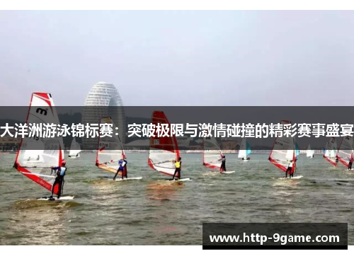 大洋洲游泳锦标赛:突破极限与激情碰撞的精彩赛事盛宴 大洋洲游泳锦标赛:突破极限与激情碰撞的精彩赛事盛宴