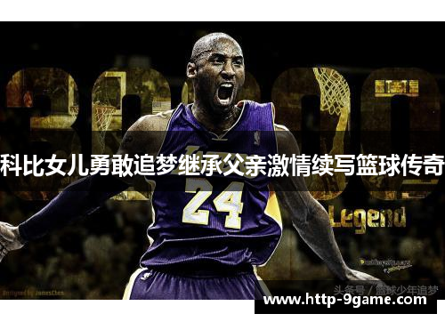 科比女儿勇敢追梦继承父亲激情续写篮球传奇