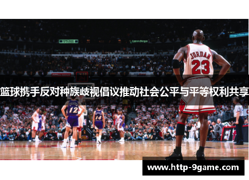 篮球携手反对种族歧视倡议推动社会公平与平等权利共享 篮球携手反对种族歧视倡议推动社会公平与平等权利共享