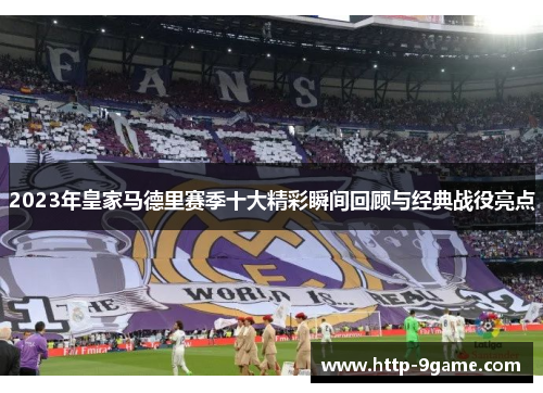 2023年皇家马德里赛季十大精彩瞬间回顾与经典战役亮点