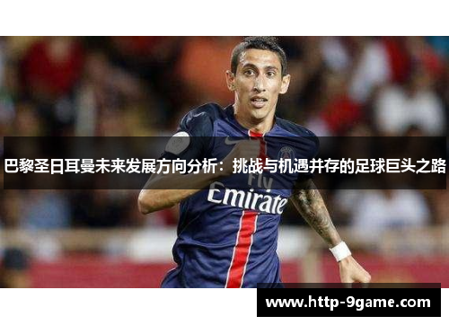 巴黎圣日耳曼未来发展方向分析:挑战与机遇并存的足球巨头之路 巴黎圣日耳曼未来发展方向分析:挑战与机遇并存的足球巨头之路