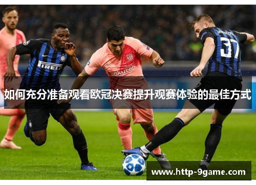 如何充分准备观看欧冠决赛提升观赛体验的最佳方式