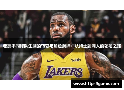 老詹不同球队生涯的转变与角色演绎:从骑士到湖人的领袖之路 老詹不同球队生涯的转变与角色演绎:从骑士到湖人的领袖之路