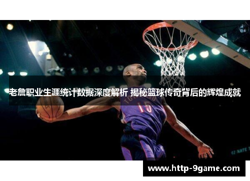 老詹职业生涯统计数据深度解析 揭秘篮球传奇背后的辉煌成就