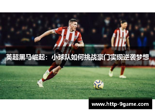 英超黑马崛起:小球队如何挑战豪门实现逆袭梦想 英超黑马崛起:小球队如何挑战豪门实现逆袭梦想