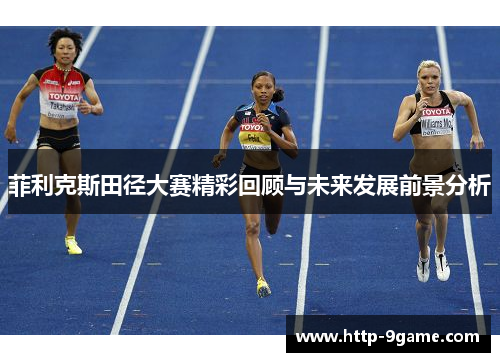 菲利克斯田径大赛精彩回顾与未来发展前景分析