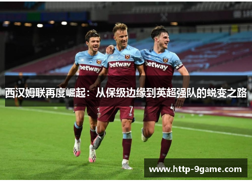西汉姆联再度崛起:从保级边缘到英超强队的蜕变之路 西汉姆联再度崛起:从保级边缘到英超强队的蜕变之路