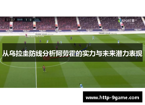 从乌拉圭防线分析阿劳霍的实力与未来潜力表现