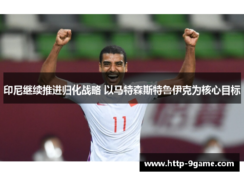 印尼继续推进归化战略 以马特森斯特鲁伊克为核心目标