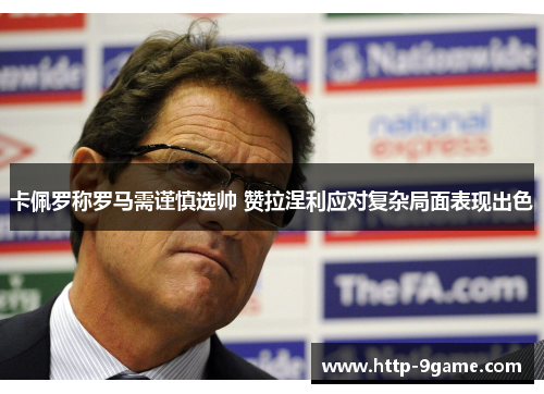 卡佩罗称罗马需谨慎选帅 赞拉涅利应对复杂局面表现出色