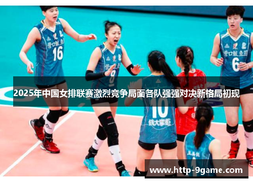 2025年中国女排联赛激烈竞争局面各队强强对决新格局初现