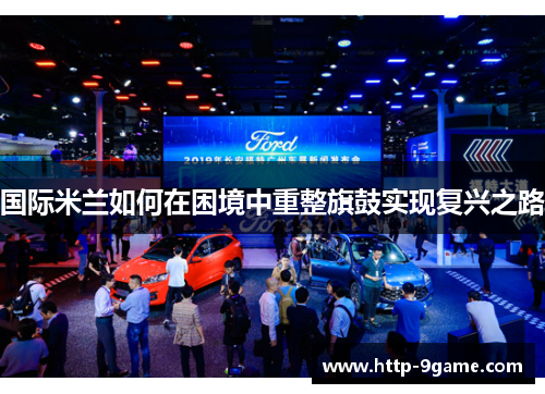 国际米兰如何在困境中重整旗鼓实现复兴之路 国际米兰如何在困境中重整旗鼓实现复兴之路