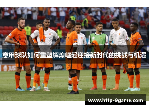 意甲球队如何重塑辉煌崛起迎接新时代的挑战与机遇