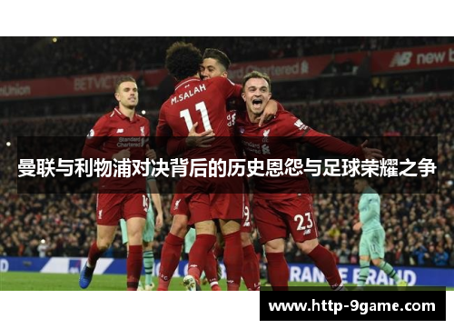 曼联与利物浦对决背后的历史恩怨与足球荣耀之争