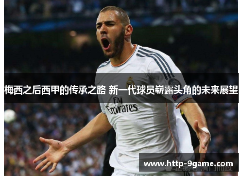 梅西之后西甲的传承之路 新一代球员崭露头角的未来展望