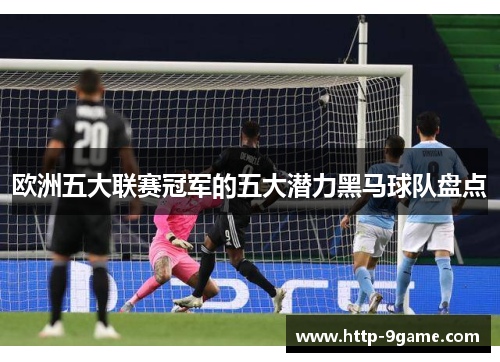 欧洲五大联赛冠军的五大潜力黑马球队盘点 欧洲五大联赛冠军的五大潜力黑马球队盘点