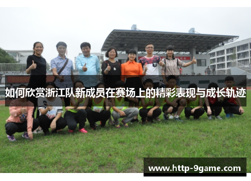 如何欣赏浙江队新成员在赛场上的精彩表现与成长轨迹 如何欣赏浙江队新成员在赛场上的精彩表现与成长轨迹