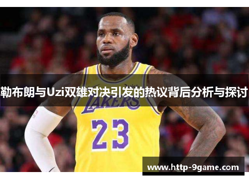 勒布朗与Uzi双雄对决引发的热议背后分析与探讨