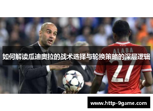如何解读瓜迪奥拉的战术选择与轮换策略的深层逻辑 如何解读瓜迪奥拉的战术选择与轮换策略的深层逻辑