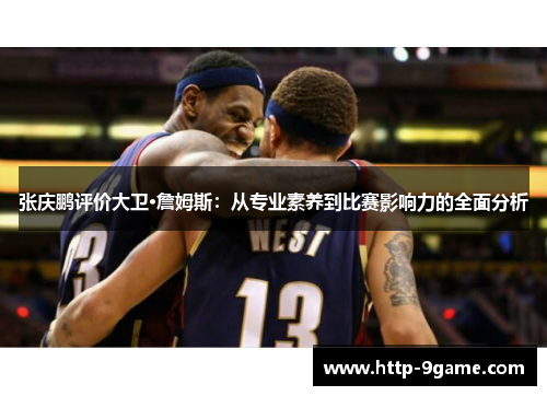 张庆鹏评价大卫·詹姆斯：从专业素养到比赛影响力的全面分析
