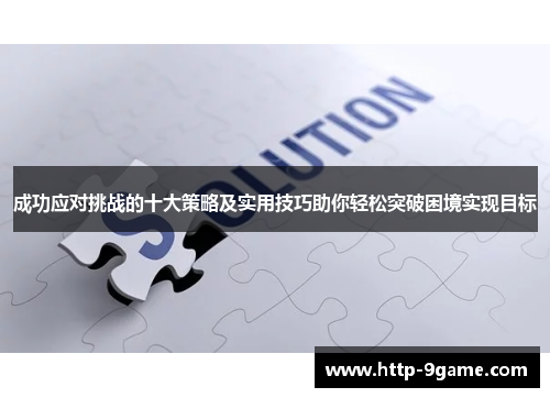 成功应对挑战的十大策略及实用技巧助你轻松突破困境实现目标 成功应对挑战的十大策略及实用技巧助你轻松突破困境实现目标