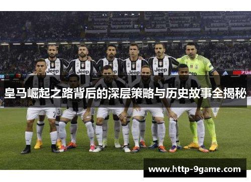 皇马崛起之路背后的深层策略与历史故事全揭秘 皇马崛起之路背后的深层策略与历史故事全揭秘