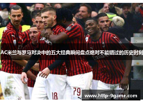AC米兰与罗马对决中的五大经典瞬间盘点绝对不能错过的历史时刻