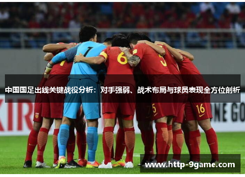 中国国足出线关键战役分析：对手强弱、战术布局与球员表现全方位剖析