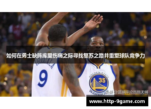 如何在勇士缺阵库里伤痛之际寻找复苏之路并重塑球队竞争力 如何在勇士缺阵库里伤痛之际寻找复苏之路并重塑球队竞争力