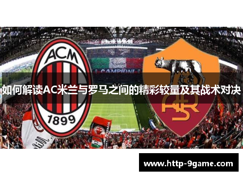 如何解读AC米兰与罗马之间的精彩较量及其战术对决 如何解读AC米兰与罗马之间的精彩较量及其战术对决