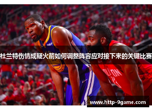 杜兰特伤情成疑火箭如何调整阵容应对接下来的关键比赛 杜兰特伤情成疑火箭如何调整阵容应对接下来的关键比赛
