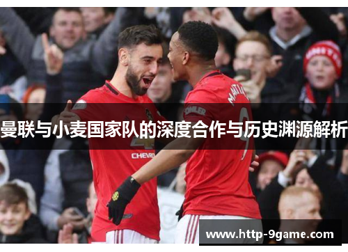 曼联与小麦国家队的深度合作与历史渊源解析 曼联与小麦国家队的深度合作与历史渊源解析