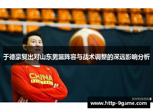 于德豪复出对山东男篮阵容与战术调整的深远影响分析 于德豪复出对山东男篮阵容与战术调整的深远影响分析