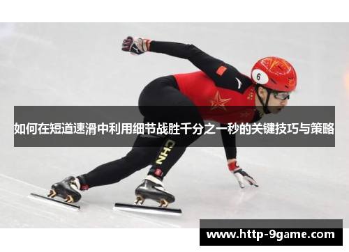 如何在短道速滑中利用细节战胜千分之一秒的关键技巧与策略