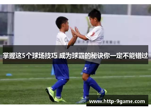 掌握这5个球场技巧 成为球霸的秘诀你一定不能错过