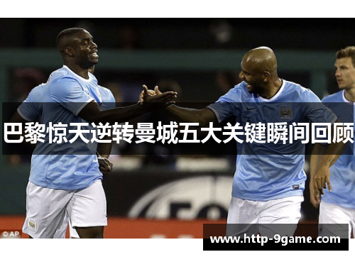 巴黎惊天逆转曼城五大关键瞬间回顾