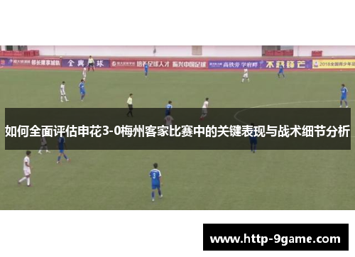 如何全面评估申花3-0梅州客家比赛中的关键表现与战术细节分析