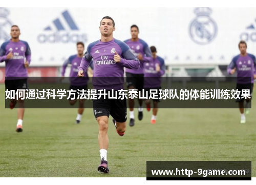 如何通过科学方法提升山东泰山足球队的体能训练效果 如何通过科学方法提升山东泰山足球队的体能训练效果