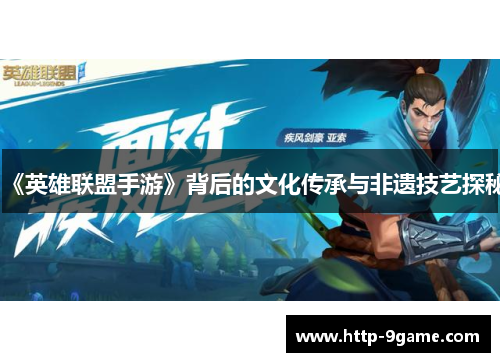 《英雄联盟手游》背后的文化传承与非遗技艺探秘