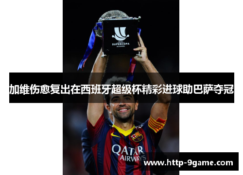 加维伤愈复出在西班牙超级杯精彩进球助巴萨夺冠