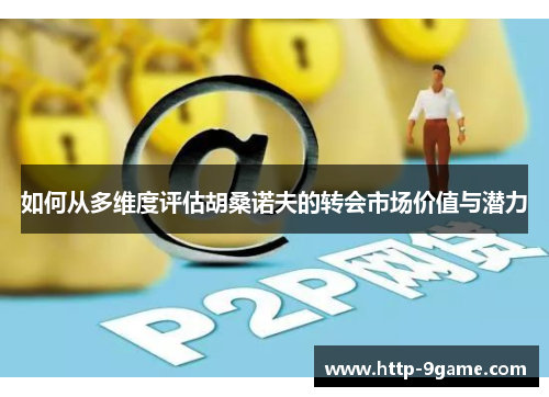 如何从多维度评估胡桑诺夫的转会市场价值与潜力