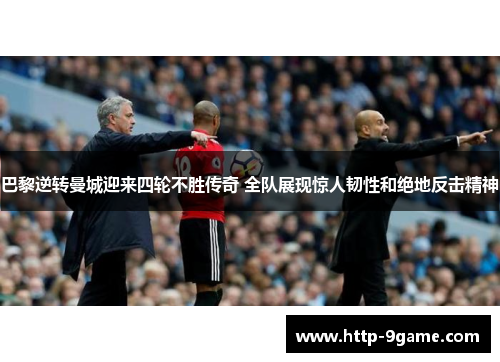 巴黎逆转曼城迎来四轮不胜传奇 全队展现惊人韧性和绝地反击精神