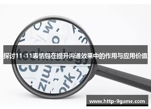 探讨11-11表情包在提升沟通效果中的作用与应用价值 探讨11-11表情包在提升沟通效果中的作用与应用价值