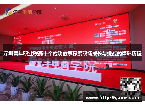 深圳青年职业联赛十个成功故事探索职场成长与挑战的精彩历程 深圳青年职业联赛十个成功故事探索职场成长与挑战的精彩历程