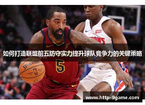 如何打造联盟前五防守实力提升球队竞争力的关键策略