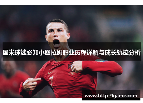 国米球迷必知小图拉姆职业历程详解与成长轨迹分析 国米球迷必知小图拉姆职业历程详解与成长轨迹分析