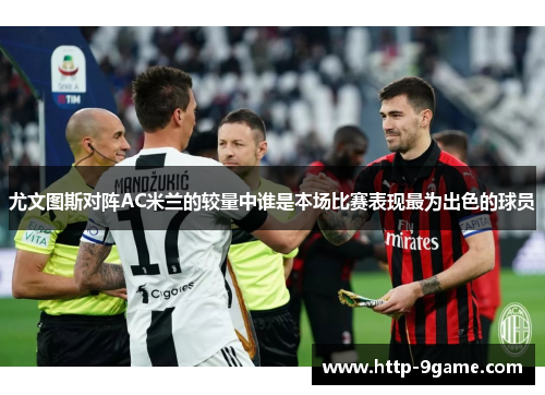 尤文图斯对阵AC米兰的较量中谁是本场比赛表现最为出色的球员