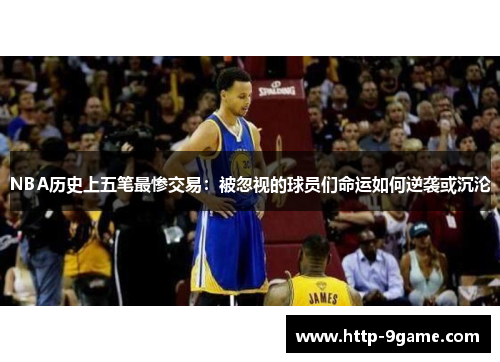 NBA历史上五笔最惨交易：被忽视的球员们命运如何逆袭或沉沦