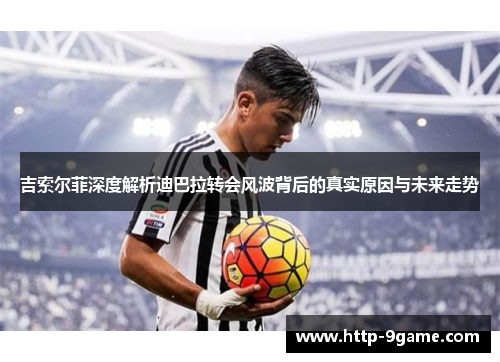 吉索尔菲深度解析迪巴拉转会风波背后的真实原因与未来走势 吉索尔菲深度解析迪巴拉转会风波背后的真实原因与未来走势