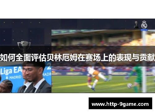 如何全面评估贝林厄姆在赛场上的表现与贡献